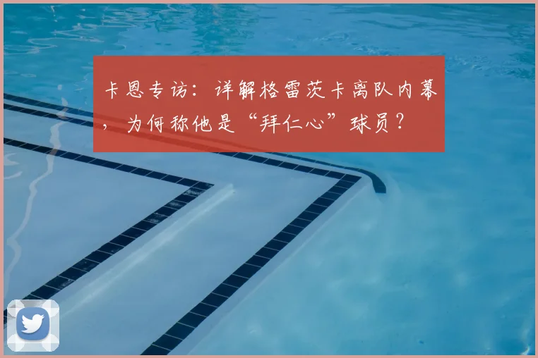 卡恩专访:详解格雷茨卡离队内幕,为何称他是“拜仁心”球员?