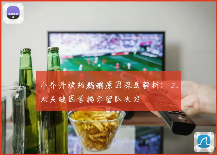 小乔丹续约鹈鹕原因深度解析:三大关键因素揭示留队决定