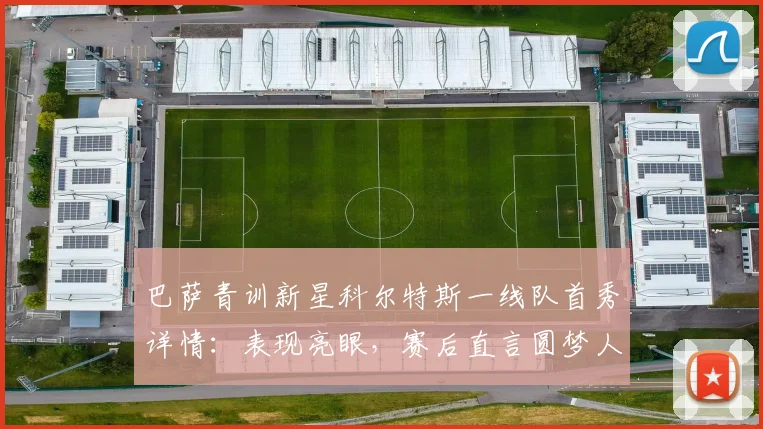 巴萨青训新星科尔特斯一线队首秀详情：表现亮眼，赛后直言圆梦人生
