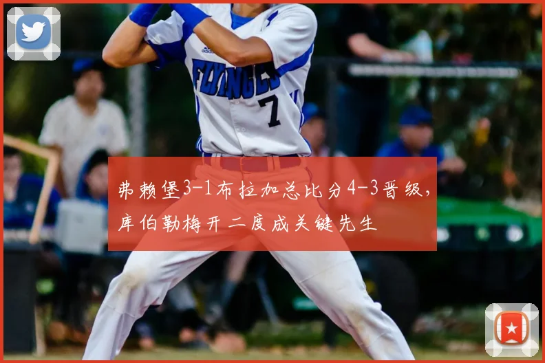 弗赖堡3-1布拉加总比分4-3晋级，库伯勒梅开二度成关键先生