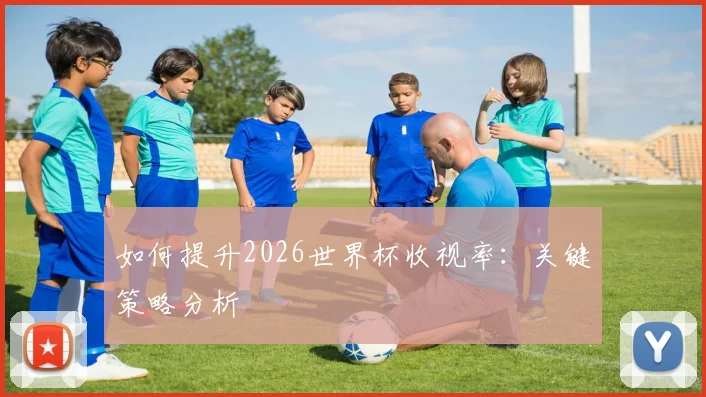 如何提升2026世界杯收视率:关键策略分析