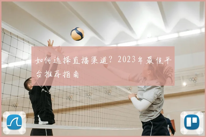 如何选择直播渠道？2023年最佳平台推荐指南