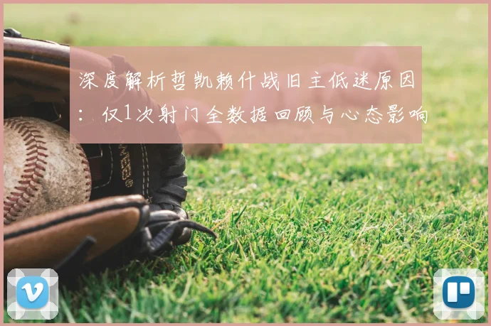 深度解析哲凯赖什战旧主低迷原因:仅1次射门全数据回顾与心态影响分析
