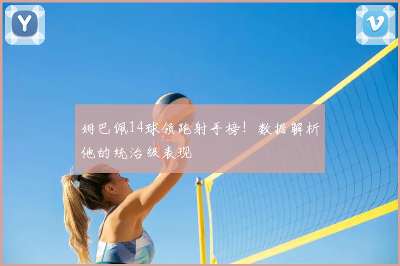 姆巴佩14球领跑射手榜!数据解析他的统治级表现