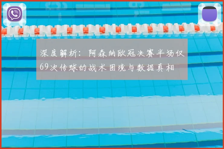 深度解析:阿森纳欧冠决赛半场仅69次传球的战术困境与数据真相