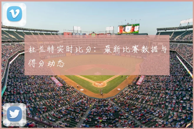 杜兰特实时比分:最新比赛数据与得分动态