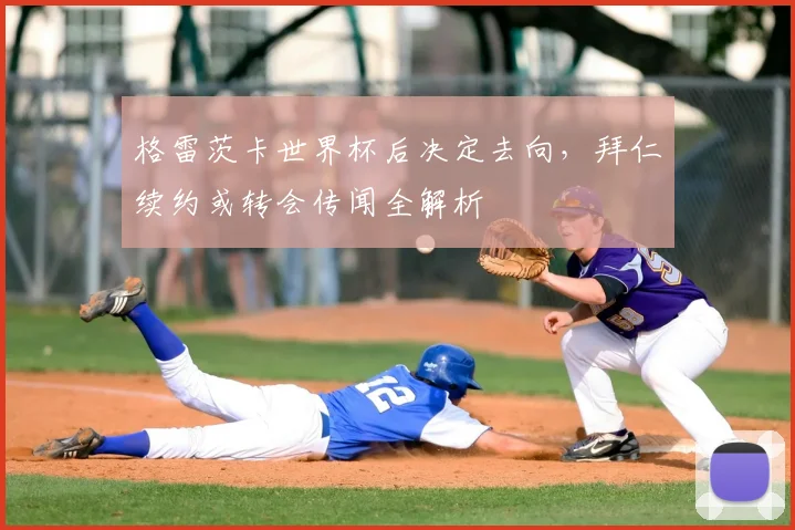 格雷茨卡世界杯后决定去向,拜仁续约或转会传闻全解析
